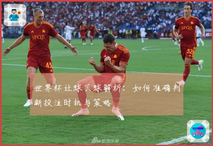 世界杯让球买球解析：如何准确判断投注时机与策略