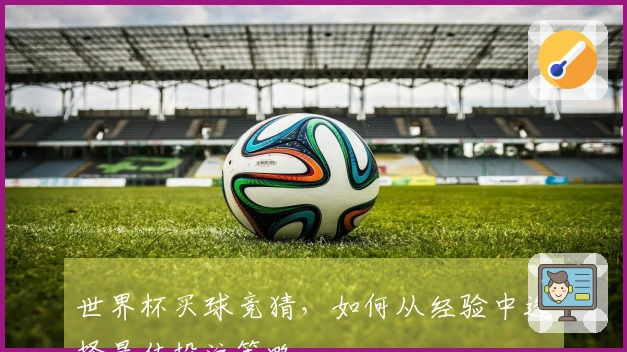 世界杯买球竞猜，如何从经验中选择最佳投注策略