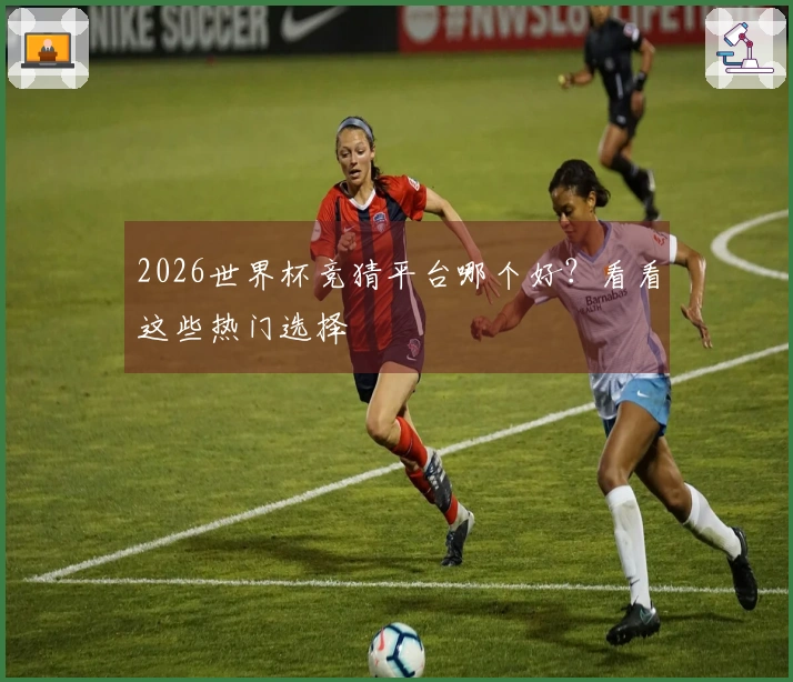 2026世界杯竞猜平台哪个好？看看这些热门选择