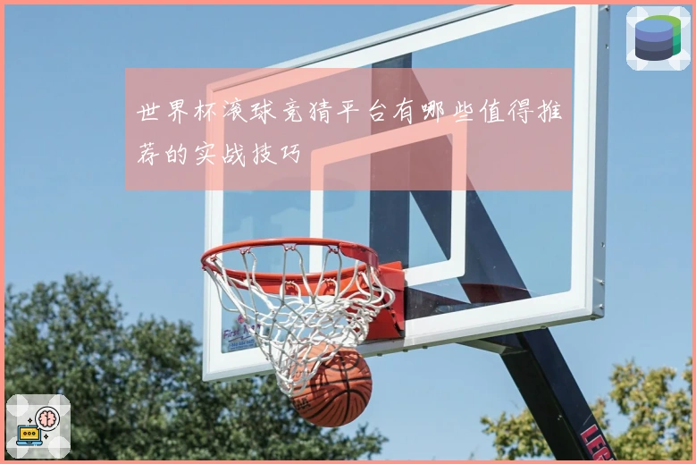 世界杯滚球竞猜平台有哪些值得推荐的实战技巧