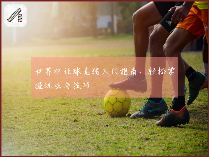 世界杯让球竞猜入门指南，轻松掌握玩法与技巧