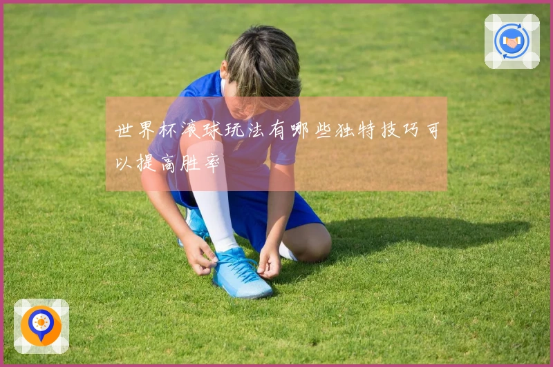 世界杯滚球玩法有哪些独特技巧可以提高胜率