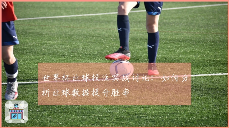世界杯让球投注实战讨论：如何分析让球数据提升胜率