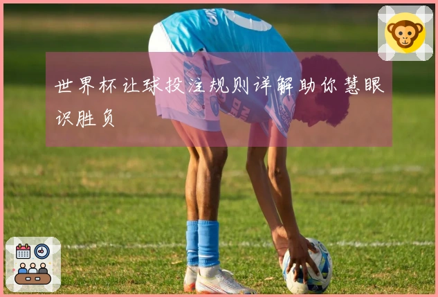 世界杯让球投注规则详解助你慧眼识胜负